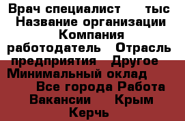 Врач-специалист. 16 тыс › Название организации ­ Компания-работодатель › Отрасль предприятия ­ Другое › Минимальный оклад ­ 16 000 - Все города Работа » Вакансии   . Крым,Керчь